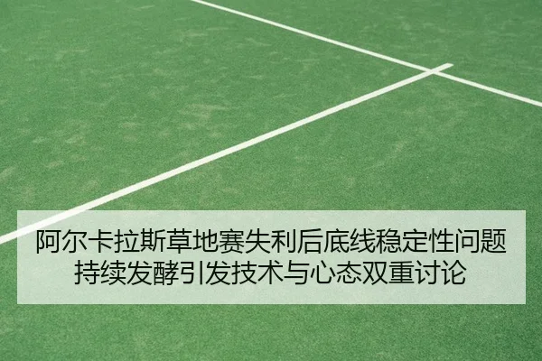阿尔卡拉斯草地赛失利后底线稳定性问题持续发酵引发技术与心态双重讨论